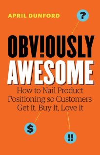 Obviously Awesome, How to Nail Product Positioning so Customers Get It, Buy It, Love It