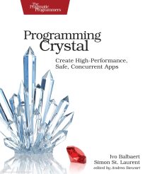 Programming Crystal, Create High-Performance, Safe, Concurrent Apps