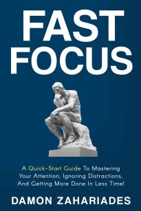 Fast Focus, A Quick-Start Guide To Mastering Your Attention, Ignoring Distractions, And Getting More Done In Less Time!
