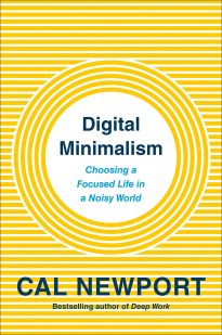 Digital Minimalism, Choosing a Focused Life in a Noisy World