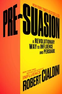 Pre-Suasion, A Revolutionary Way to Influence and Persuade