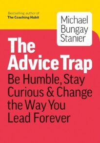 The Advice Trap, Be Humble, Stay Curious & Change the Way You Lead