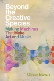 Beyond the Creative Species, Making Machines That Make Art and Music