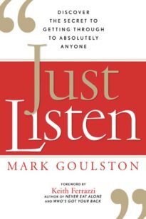 Just Listen, Discover the Secret to Getting Through to Absolutely Anyone