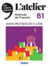 L'atelier, Méthode de Français, B1 Guide Pratique de Classe