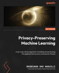 Privacy-Preserving Machine Learning, A use-case-driven approach to building and protecting ML